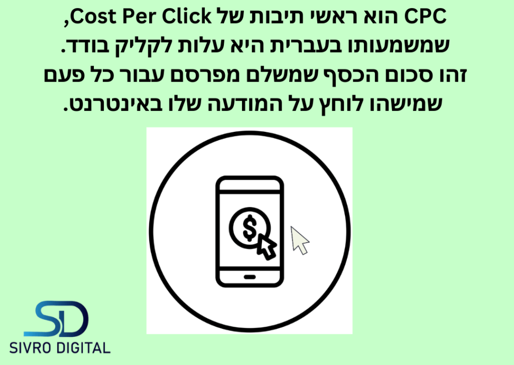 CPC הוא ראשי תיבות של Cose Per Click, שמשמעותו בעברית היא עלות לקליק בודד. זה סכום הכסף שמשלם מפרסם עבור כל פעם שמישהו לוחץ על המודעה שלו באינטרנט.